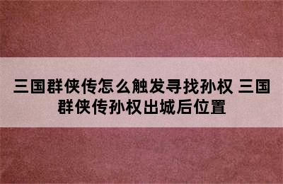 三国群侠传怎么触发寻找孙权 三国群侠传孙权出城后位置